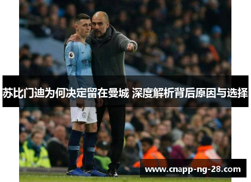苏比门迪为何决定留在曼城 深度解析背后原因与选择