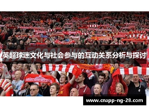 英超球迷文化与社会参与的互动关系分析与探讨 英超球迷文化与社会参与的互动关系分析与探讨