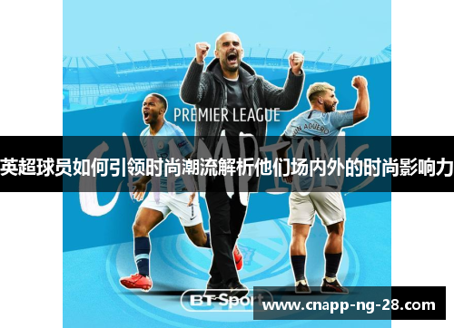 英超球员如何引领时尚潮流解析他们场内外的时尚影响力 英超球员如何引领时尚潮流解析他们场内外的时尚影响力