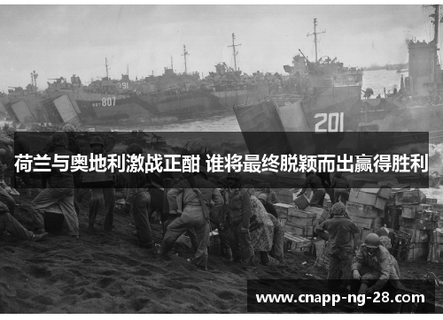 荷兰与奥地利激战正酣 谁将最终脱颖而出赢得胜利 荷兰与奥地利激战正酣 谁将最终脱颖而出赢得胜利