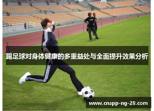 踢足球对身体健康的多重益处与全面提升效果分析 踢足球对身体健康的多重益处与全面提升效果分析