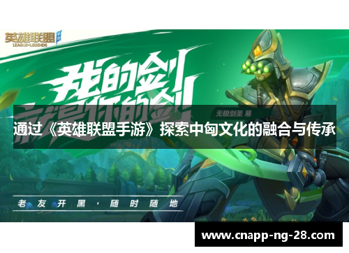 通过《英雄联盟手游》探索中匈文化的融合与传承 通过《英雄联盟手游》探索中匈文化的融合与传承