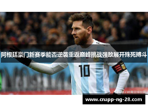 阿根廷豪门新赛季能否逆袭重返巅峰挑战强敌展开殊死搏斗
