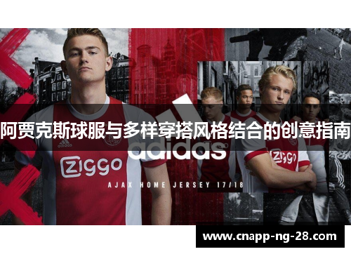 阿贾克斯球服与多样穿搭风格结合的创意指南 阿贾克斯球服与多样穿搭风格结合的创意指南