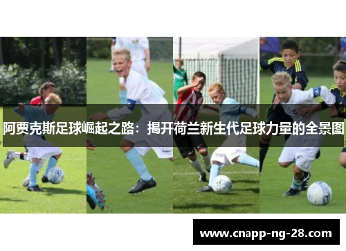 阿贾克斯足球崛起之路:揭开荷兰新生代足球力量的全景图 阿贾克斯足球崛起之路:揭开荷兰新生代足球力量的全景图