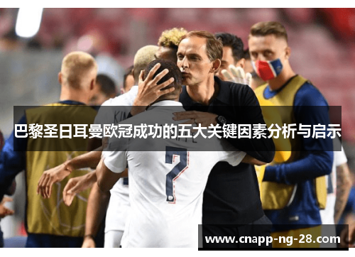 巴黎圣日耳曼欧冠成功的五大关键因素分析与启示 巴黎圣日耳曼欧冠成功的五大关键因素分析与启示