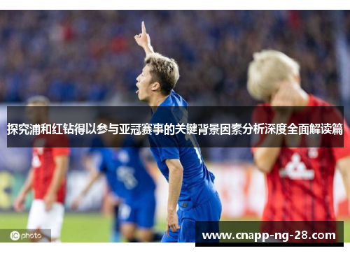 探究浦和红钻得以参与亚冠赛事的关键背景因素分析深度全面解读篇 探究浦和红钻得以参与亚冠赛事的关键背景因素分析深度全面解读篇