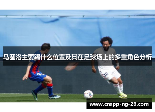 马塞洛主要踢什么位置及其在足球场上的多重角色分析
