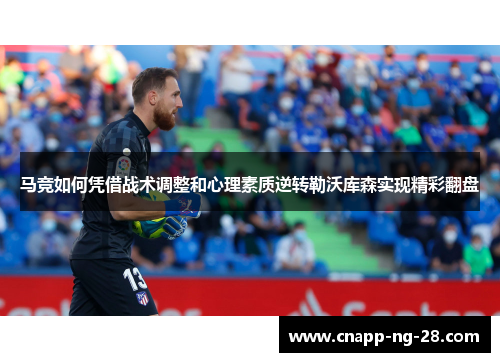 马竞如何凭借战术调整和心理素质逆转勒沃库森实现精彩翻盘 马竞如何凭借战术调整和心理素质逆转勒沃库森实现精彩翻盘