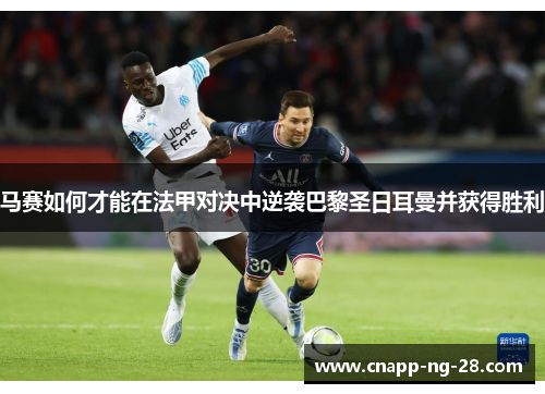 马赛如何才能在法甲对决中逆袭巴黎圣日耳曼并获得胜利 马赛如何才能在法甲对决中逆袭巴黎圣日耳曼并获得胜利