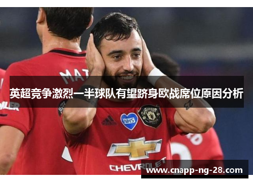 英超竞争激烈一半球队有望跻身欧战席位原因分析