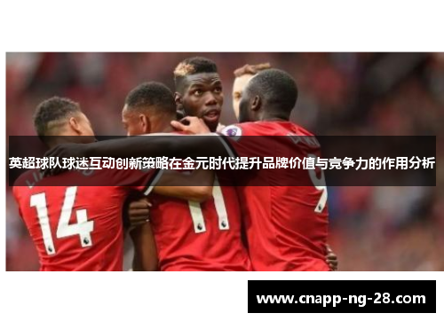 英超球队球迷互动创新策略在金元时代提升品牌价值与竞争力的作用分析