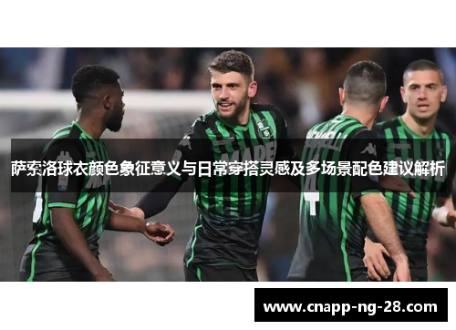 萨索洛球衣颜色象征意义与日常穿搭灵感及多场景配色建议解析