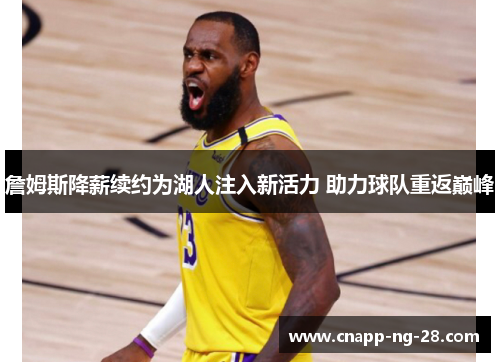 詹姆斯降薪续约为湖人注入新活力 助力球队重返巅峰 詹姆斯降薪续约为湖人注入新活力 助力球队重返巅峰