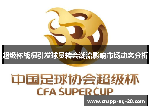 超级杯战况引发球员转会潮流影响市场动态分析 超级杯战况引发球员转会潮流影响市场动态分析