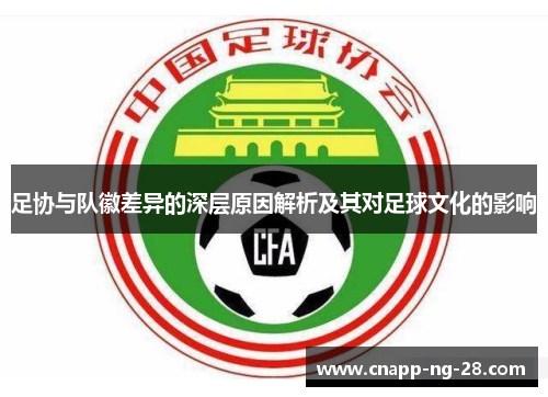 足协与队徽差异的深层原因解析及其对足球文化的影响