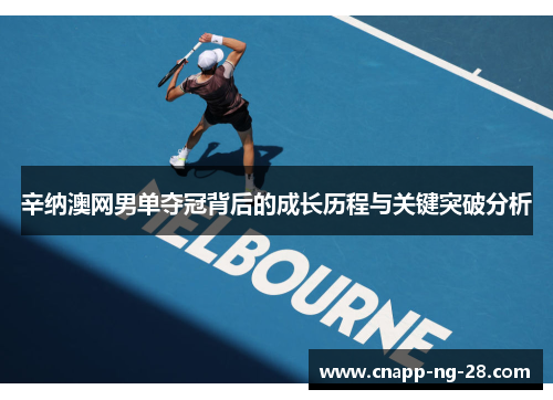 辛纳澳网男单夺冠背后的成长历程与关键突破分析 辛纳澳网男单夺冠背后的成长历程与关键突破分析