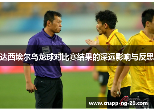 达西埃尔乌龙球对比赛结果的深远影响与反思 达西埃尔乌龙球对比赛结果的深远影响与反思