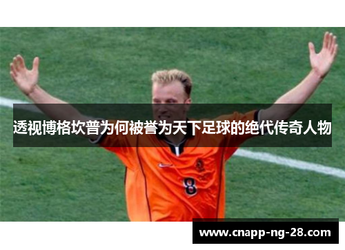 透视博格坎普为何被誉为天下足球的绝代传奇人物 透视博格坎普为何被誉为天下足球的绝代传奇人物
