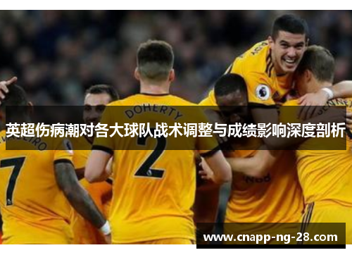 英超伤病潮对各大球队战术调整与成绩影响深度剖析 英超伤病潮对各大球队战术调整与成绩影响深度剖析