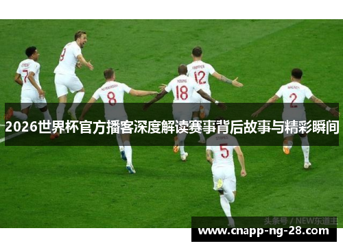 2026世界杯官方播客深度解读赛事背后故事与精彩瞬间