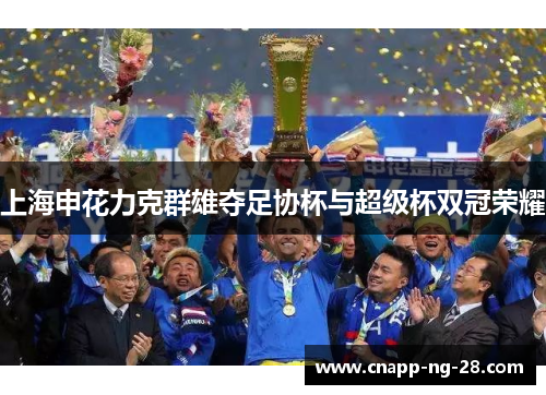 上海申花力克群雄夺足协杯与超级杯双冠荣耀