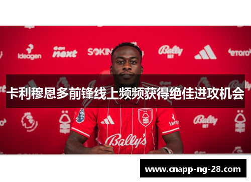 卡利穆恩多前锋线上频频获得绝佳进攻机会 卡利穆恩多前锋线上频频获得绝佳进攻机会