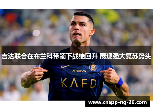 吉达联合在布兰科带领下战绩回升 展现强大复苏势头 吉达联合在布兰科带领下战绩回升 展现强大复苏势头