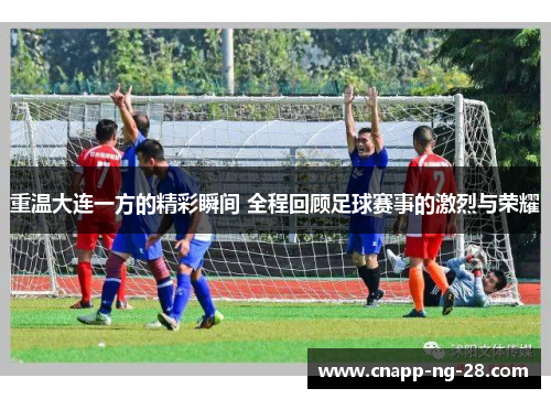 重温大连一方的精彩瞬间 全程回顾足球赛事的激烈与荣耀 重温大连一方的精彩瞬间 全程回顾足球赛事的激烈与荣耀