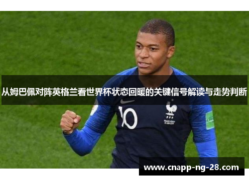 从姆巴佩对阵英格兰看世界杯状态回暖的关键信号解读与走势判断 从姆巴佩对阵英格兰看世界杯状态回暖的关键信号解读与走势判断