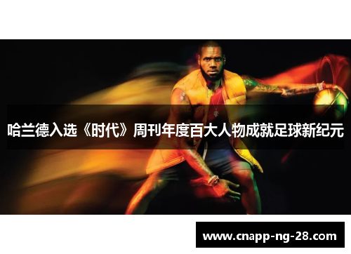 哈兰德入选《时代》周刊年度百大人物成就足球新纪元
